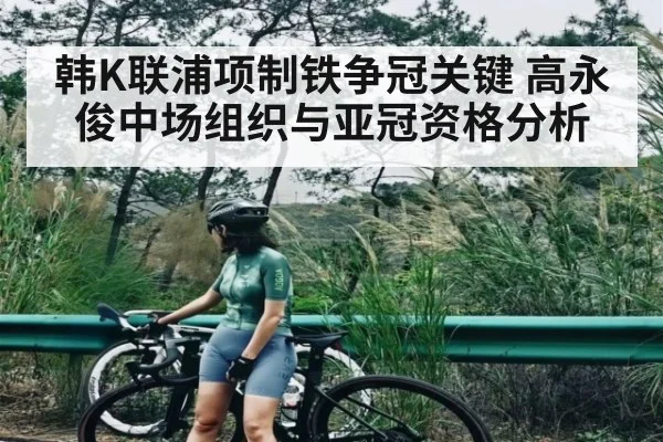 韩K联浦项制铁争冠关键 高永俊中场组织与亚冠资格分析