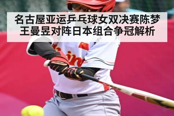 名古屋亚运乒乓球女双决赛陈梦王曼昱对阵日本组合争冠解析