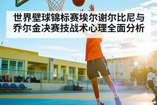 世界壁球锦标赛埃尔谢尔比尼与乔尔金决赛技战术心理全面分析