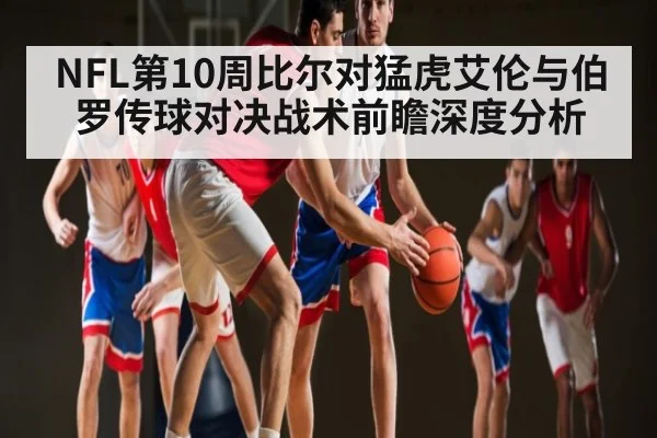 NFL第10周比尔对猛虎艾伦与伯罗传球对决战术前瞻深度分析